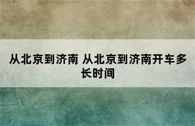 从北京到济南 从北京到济南开车多长时间